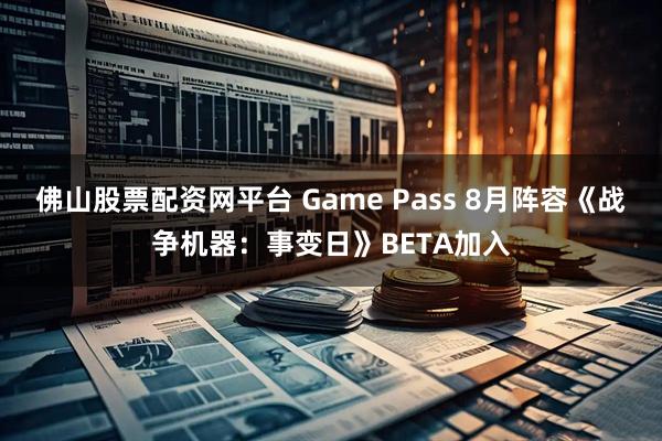 佛山股票配资网平台 Game Pass 8月阵容《战争机器：事变日》BETA加入