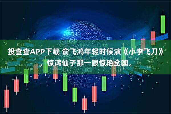 投查查APP下载 俞飞鸿年轻时候演《小李飞刀》，惊鸿仙子那一眼惊艳全国。