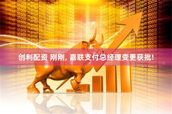 创利配资 刚刚, 嘉联支付总经理变更获批!