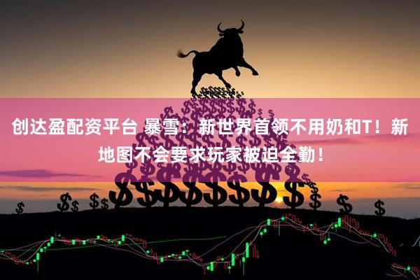 创达盈配资平台 暴雪：新世界首领不用奶和T！新地图不会要求玩家被迫全勤！