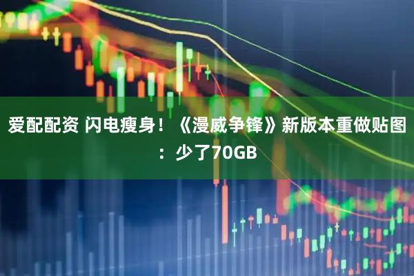 爱配配资 闪电瘦身！《漫威争锋》新版本重做贴图：少了70GB