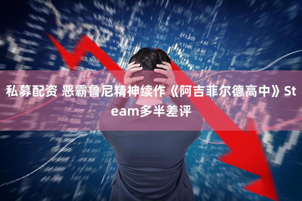 私募配资 恶霸鲁尼精神续作《阿吉菲尔德高中》Steam多半差评