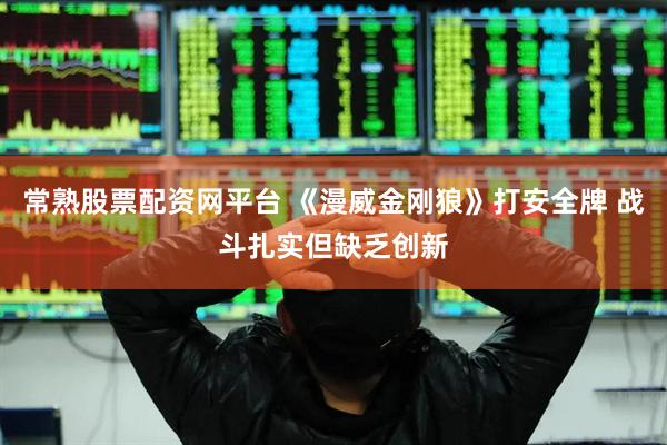 常熟股票配资网平台 《漫威金刚狼》打安全牌 战斗扎实但缺乏创新