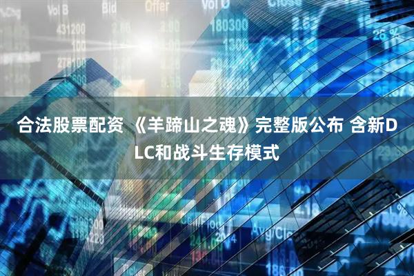 合法股票配资 《羊蹄山之魂》完整版公布 含新DLC和战斗生存模式