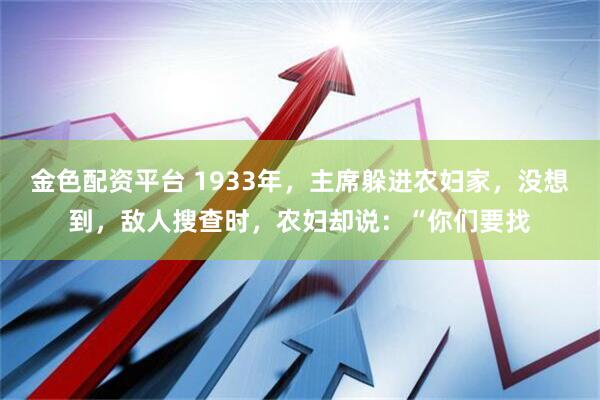 金色配资平台 1933年，主席躲进农妇家，没想到，敌人搜查时，农妇却说：“你们要找