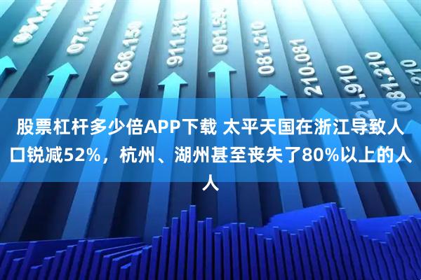 股票杠杆多少倍APP下载 太平天国在浙江导致人口锐减52%，杭州、湖州甚至丧失了80%以上的人