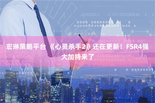 宏琳策略平台 《心灵杀手2》还在更新！FSR4强大加持来了